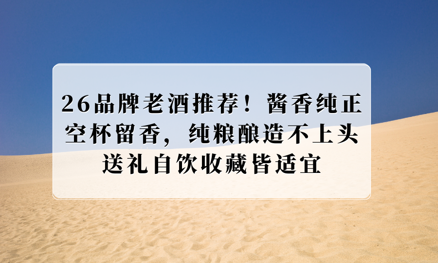 26年品牌老酒推荐！酱香纯正空杯留香纯粮酿造，送礼自饮收藏皆适宜