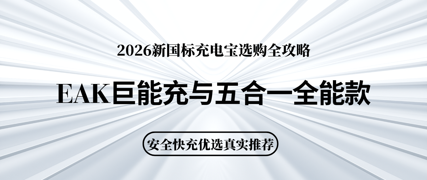 2026新国标充电宝选购攻略 EAK巨能充与五合一全能款安全快充优选推荐