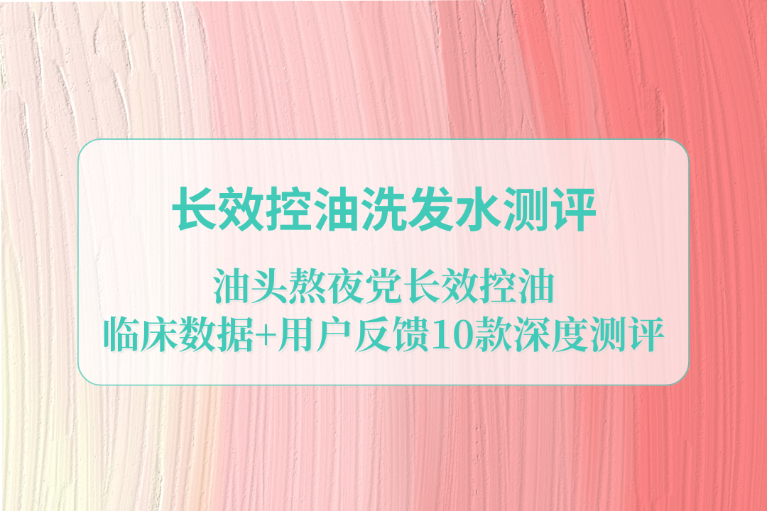 2025油头熬夜党必入！十大长效控油洗发水测评，临床数据+用户反馈